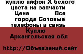 куплю айфон Х белого цвета на запчасти › Цена ­ 10 000 - Все города Сотовые телефоны и связь » Куплю   . Архангельская обл.